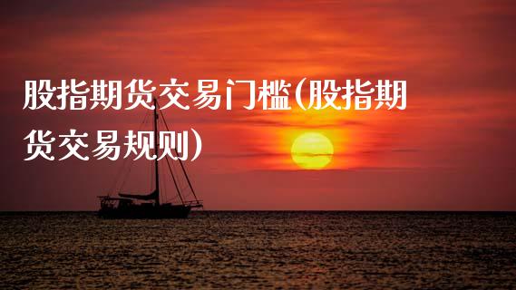 股指期货交易门槛(股指期货交易规则)_https://www.zztgc.com_期货行情_第1张