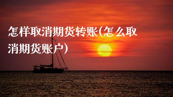 怎样取消期货转账(怎么取消期货账户)_https://www.zztgc.com_期货行情_第1张
