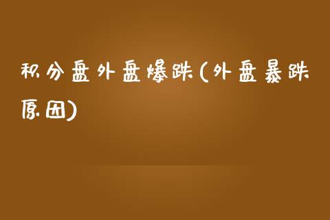 积分盘外盘爆跌(外盘暴跌原因)_https://www.zztgc.com_期货行情_第1张
