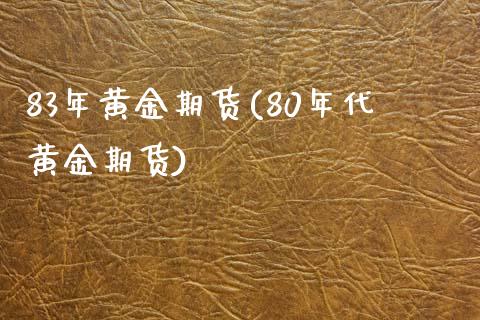 83年黄金期货(80年代黄金期货)_https://www.zztgc.com_原油期货_第1张