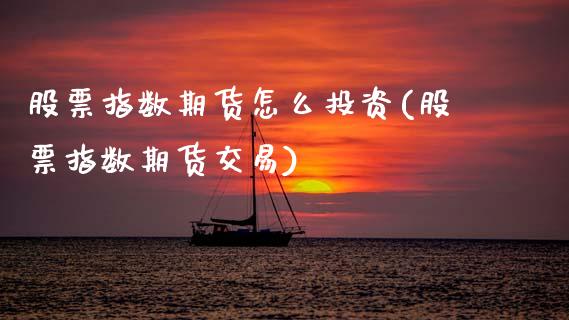股票指数期货怎么投资(股票指数期货交易)_https://www.zztgc.com_原油期货_第1张