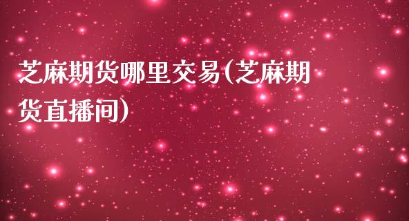 芝麻期货哪里交易(芝麻期货直播间)_https://www.zztgc.com_黄金期货_第1张