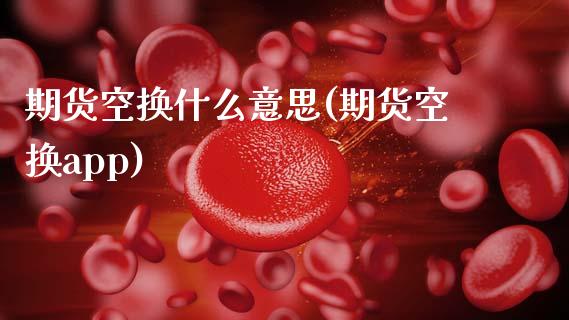 期货空换什么意思(期货空换app)_https://www.zztgc.com_黄金期货_第1张