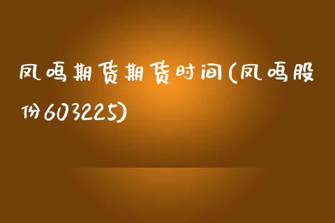 凤鸣期货期货时间(凤鸣股份603225)_https://www.zztgc.com_期货行情_第1张