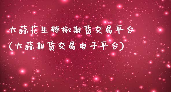 大蒜花生辣椒期货交易平台(大蒜期货交易电子平台)_https://www.zztgc.com_黄金期货_第1张
