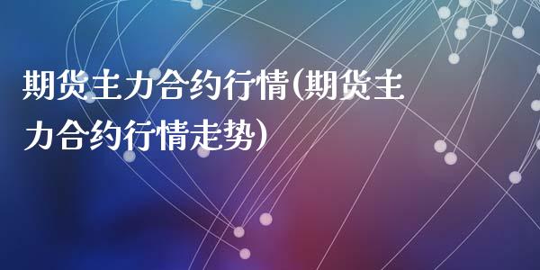 期货主力合约行情(期货主力合约行情走势)_https://www.zztgc.com_期货入门_第1张