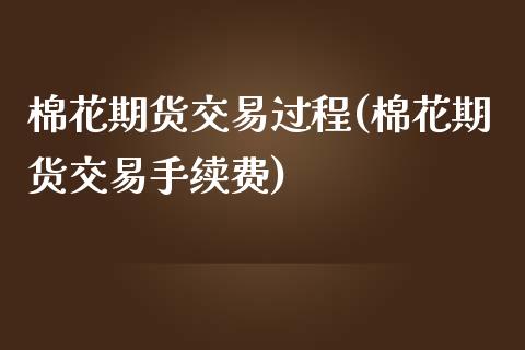 棉花期货交易过程(棉花期货交易手续费)_https://www.zztgc.com_原油期货_第1张