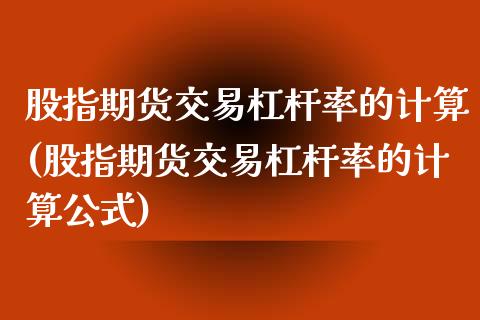 股指期货交易杠杆率的计算(股指期货交易杠杆率的计算公式)_https://www.zztgc.com_期货入门_第1张