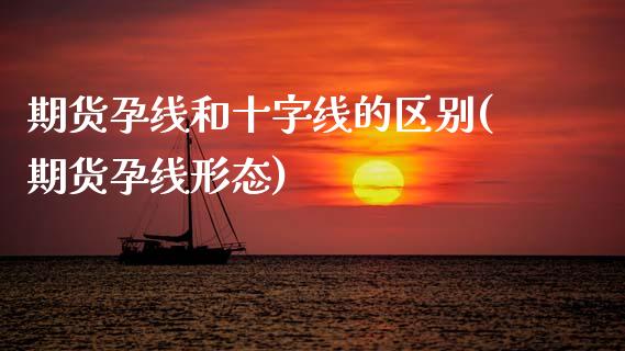 期货孕线和十字线的区别(期货孕线形态)_https://www.zztgc.com_黄金期货_第1张
