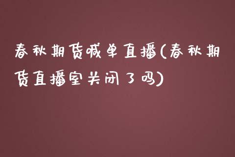 春秋期货喊单直播(春秋期货直播室关闭了吗)_https://www.zztgc.com_原油期货_第1张