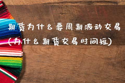 期货为什么要周期波动交易(为什么期货交易时间短)_https://www.zztgc.com_原油期货_第1张