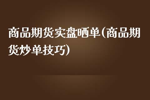 商品期货实盘晒单(商品期货炒单技巧)_https://www.zztgc.com_黄金期货_第1张