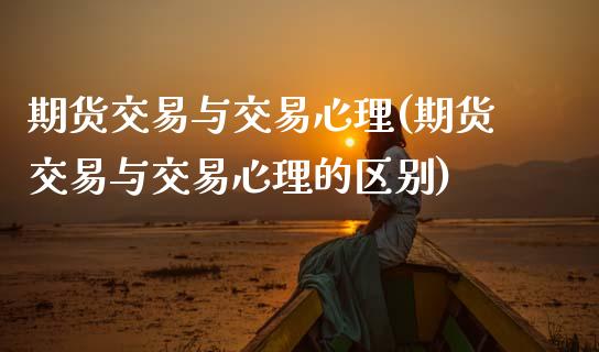 期货交易与交易心理(期货交易与交易心理的区别)_https://www.zztgc.com_期货入门_第1张