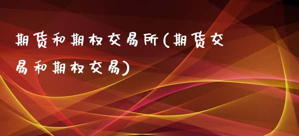 期货和期权交易所(期货交易和期权交易)_https://www.zztgc.com_期货直播_第1张