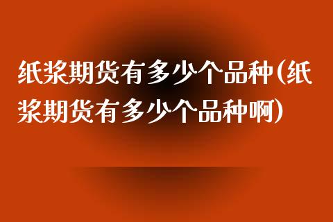 纸浆期货有多少个品种(纸浆期货有多少个品种啊)_https://www.zztgc.com_期货行情_第1张