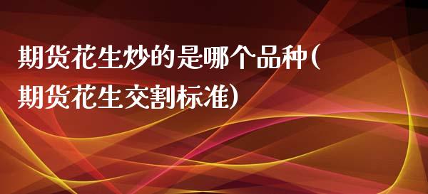 期货花生炒的是哪个品种(期货花生交割标准)_https://www.zztgc.com_黄金期货_第1张