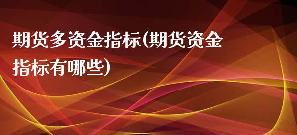 期货多资金指标(期货资金指标有哪些)_https://www.zztgc.com_期货行情_第1张