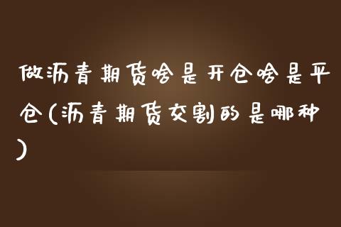 做沥青期货啥是开仓啥是平仓(沥青期货交割的是哪种)_https://www.zztgc.com_期货入门_第1张