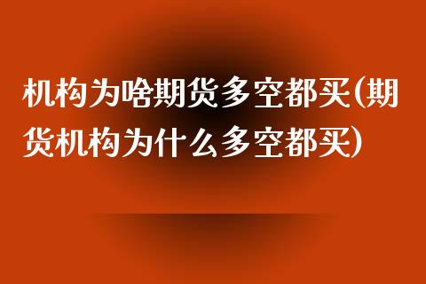 机构为啥期货多空都买(期货机构为什么多空都买)_https://www.zztgc.com_期货开户_第1张
