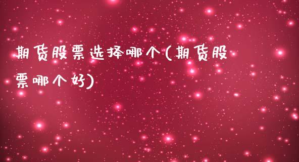 期货股票选择哪个(期货股票哪个好)_https://www.zztgc.com_期货行情_第1张