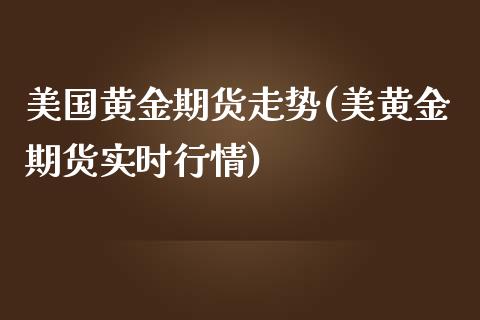 美国黄金期货走势(美黄金期货实时行情)_https://www.zztgc.com_期货行情_第1张