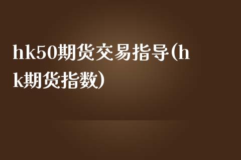 hk50期货交易指导(hk期货指数)_https://www.zztgc.com_期货行情_第1张