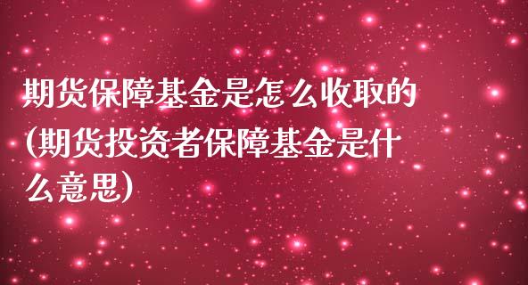 期货保障基金是怎么收取的(期货投资者保障基金是什么意思)_https://www.zztgc.com_期货行情_第1张