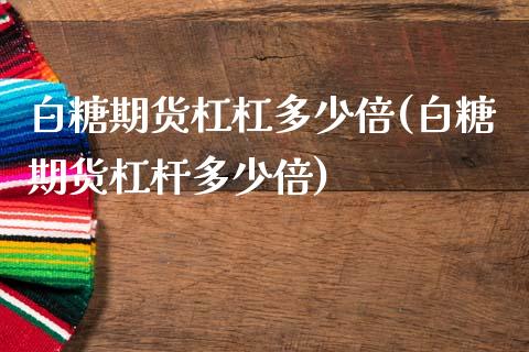 白糖期货杠杠多少倍(白糖期货杠杆多少倍)_https://www.zztgc.com_期货直播_第1张