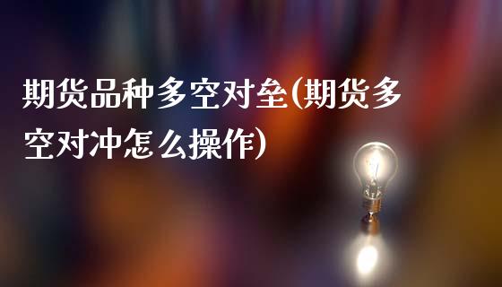 期货品种多空对垒(期货多空对冲怎么操作)_https://www.zztgc.com_原油期货_第1张