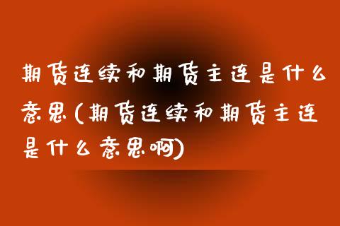 期货连续和期货主连是什么意思(期货连续和期货主连是什么意思啊)_https://www.zztgc.com_期货行情_第1张