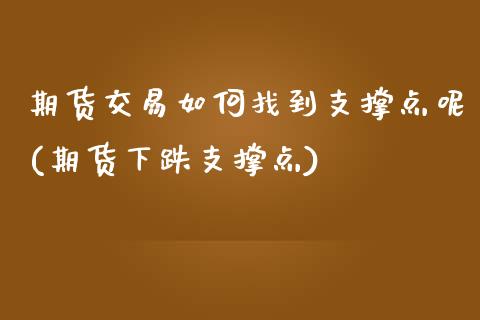 期货交易如何找到支撑点呢(期货下跌支撑点)_https://www.zztgc.com_期货直播_第1张