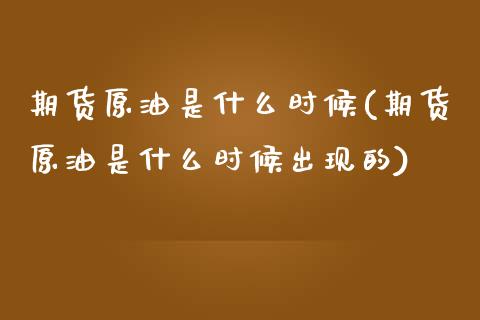 期货原油是什么时候(期货原油是什么时候出现的)_https://www.zztgc.com_期货行情_第1张