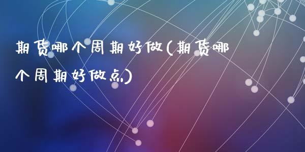 期货哪个周期好做(期货哪个周期好做点)_https://www.zztgc.com_黄金期货_第1张