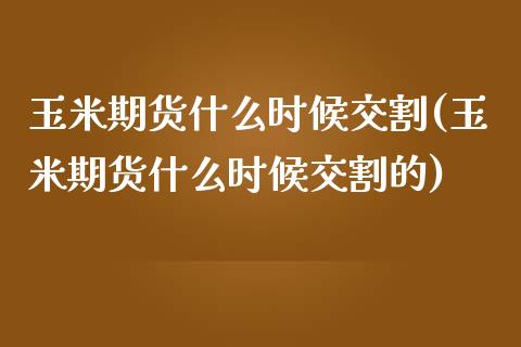 玉米期货什么时候交割(玉米期货什么时候交割的)_https://www.zztgc.com_期货开户_第1张