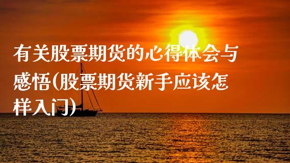 有关股票期货的心得体会与感悟(股票期货新手应该怎样入门)_https://www.zztgc.com_期货开户_第1张