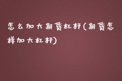 怎么加大期货杠杆(期货怎样加大杠杆)_https://www.zztgc.com_期货行情_第1张