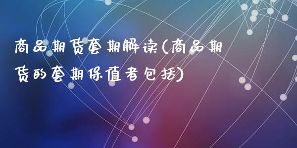 商品期货套期解读(商品期货的套期保值者包括)_https://www.zztgc.com_期货入门_第1张