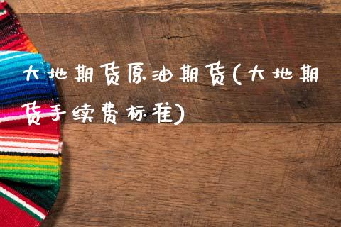 大地期货原油期货(大地期货手续费标准)_https://www.zztgc.com_期货入门_第1张
