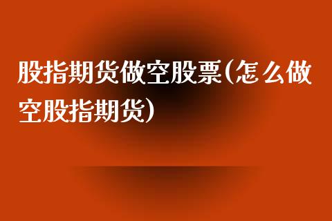 股指期货做空股票(怎么做空股指期货)_https://www.zztgc.com_期货直播_第1张