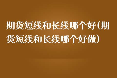 期货短线和长线哪个好(期货短线和长线哪个好做)_https://www.zztgc.com_期货行情_第1张