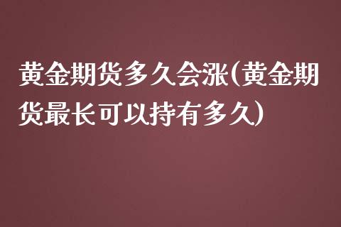 黄金期货多久会涨(黄金期货最长可以持有多久)_https://www.zztgc.com_期货行情_第1张