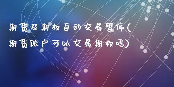 期货及期权自动交易暂停(期货账户可以交易期权吗)_https://www.zztgc.com_黄金期货_第1张