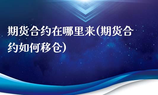 期货合约在哪里来(期货合约如何移仓)_https://www.zztgc.com_原油期货_第1张
