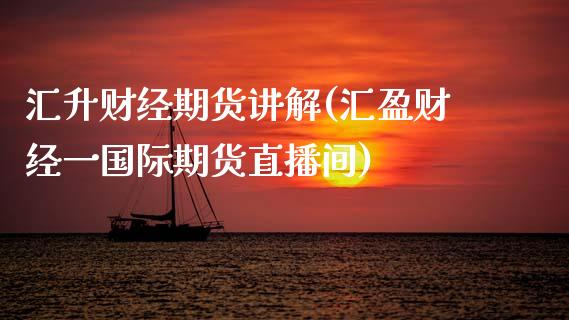 汇升财经期货讲解(汇盈财经一国际期货直播间)_https://www.zztgc.com_黄金期货_第1张