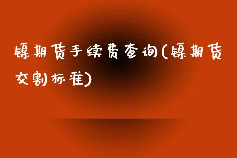 镍期货手续费查询(镍期货交割标准)_https://www.zztgc.com_黄金期货_第1张