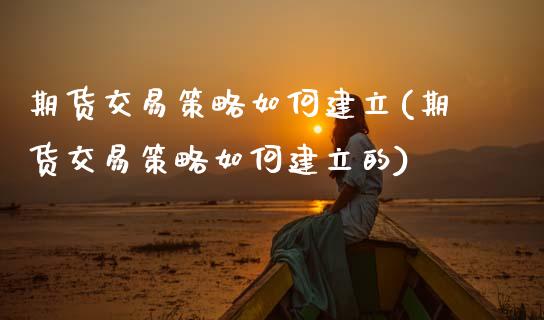 期货交易策略如何建立(期货交易策略如何建立的)_https://www.zztgc.com_期货直播_第1张
