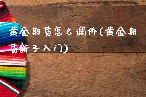 黄金期货怎么调价(黄金期货新手入门)_https://www.zztgc.com_原油期货_第1张
