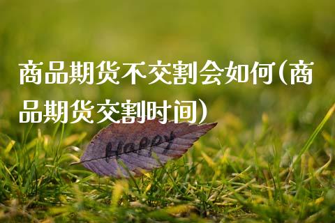 商品期货不交割会如何(商品期货交割时间)_https://www.zztgc.com_期货入门_第1张