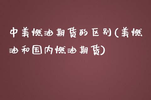 中美燃油期货的区别(美燃油和国内燃油期货)_https://www.zztgc.com_黄金期货_第1张