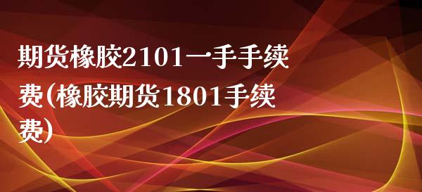 期货橡胶2101一手手续费(橡胶期货1801手续费)_https://www.zztgc.com_期货行情_第1张